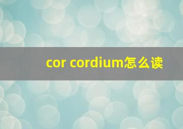 cor cordium怎么读